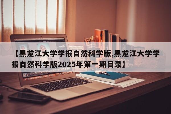 【黑龙江大学学报自然科学版,黑龙江大学学报自然科学版2025年第一期目录】
