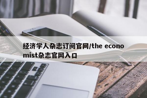 经济学人杂志订阅官网/the economist杂志官网入口