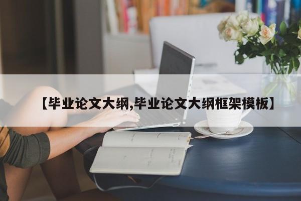 【毕业论文大纲,毕业论文大纲框架模板】