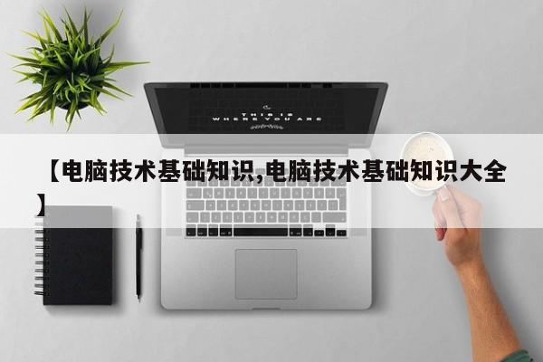 【电脑技术基础知识,电脑技术基础知识大全】