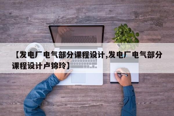 【发电厂电气部分课程设计,发电厂电气部分课程设计卢锦玲】