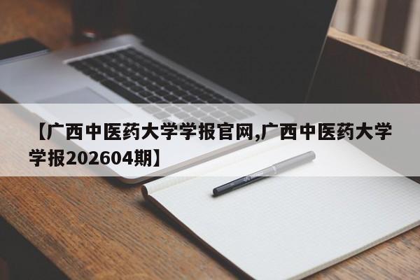 【广西中医药大学学报官网,广西中医药大学学报202604期】