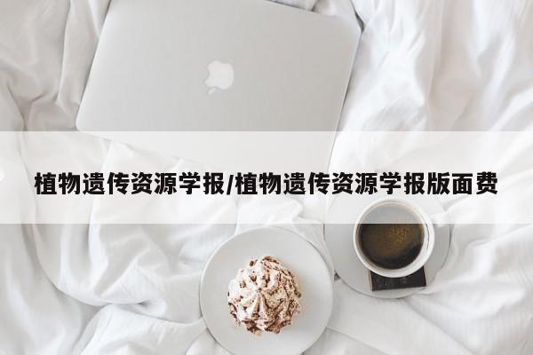 植物遗传资源学报/植物遗传资源学报版面费