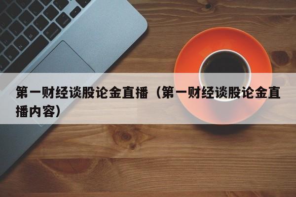 第一财经谈股论金直播(第一财经谈股论金直播内容)