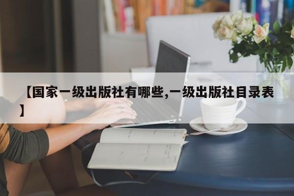 【国家一级出版社有哪些,一级出版社目录表】