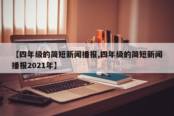 【四年级的简短新闻播报,四年级的简短新闻播报2021年】