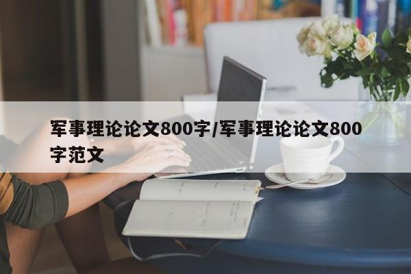 军事理论论文800字/军事理论论文800字范文