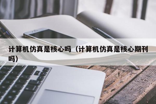 计算机仿真是核心吗(计算机仿真是核心期刊吗)