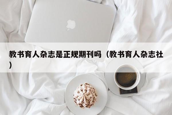 教书育人杂志是正规期刊吗(教书育人杂志社)