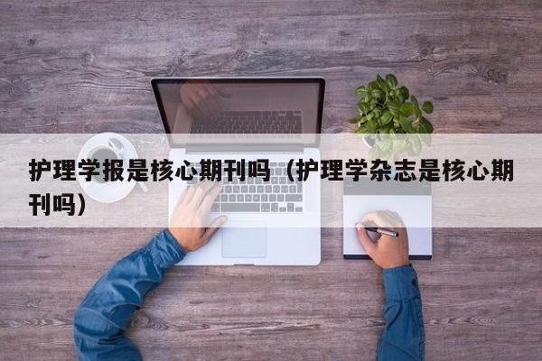 护理学报是核心期刊吗(护理学杂志是核心期刊吗)