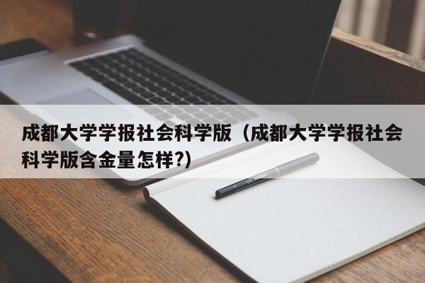 成都大学学报社会科学版(成都大学学报社会科学版含金量怎样?)