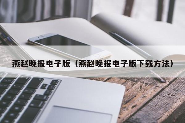 燕赵晚报电子版(燕赵晚报电子版下载方法)