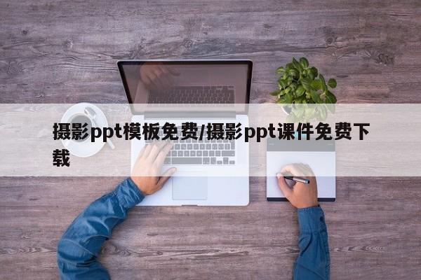 摄影ppt模板免费/摄影ppt课件免费下载