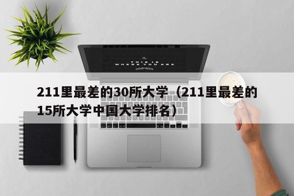 211里最差的30所大学(211里最差的15所大学中国大学排名)