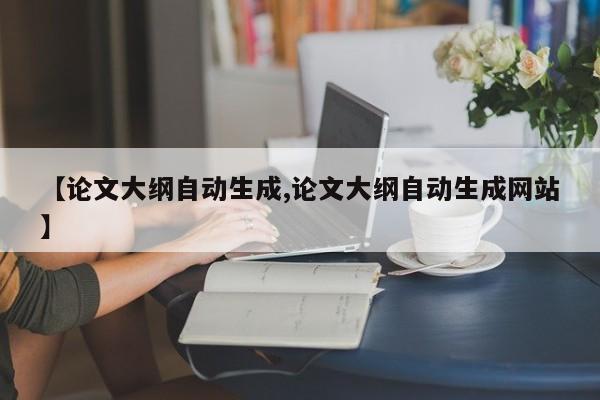 【论文大纲自动生成,论文大纲自动生成网站】