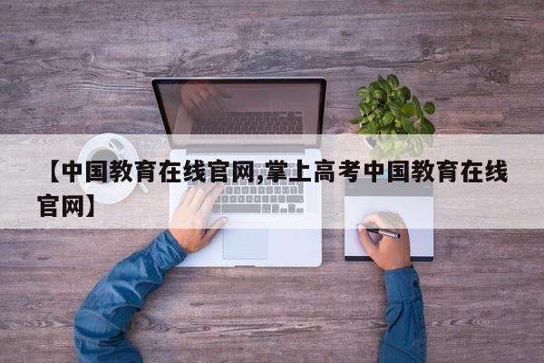 【中国教育在线官网,掌上高考中国教育在线官网】
