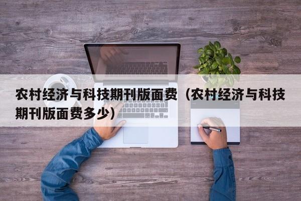 农村经济与科技期刊版面费(农村经济与科技期刊版面费多少)