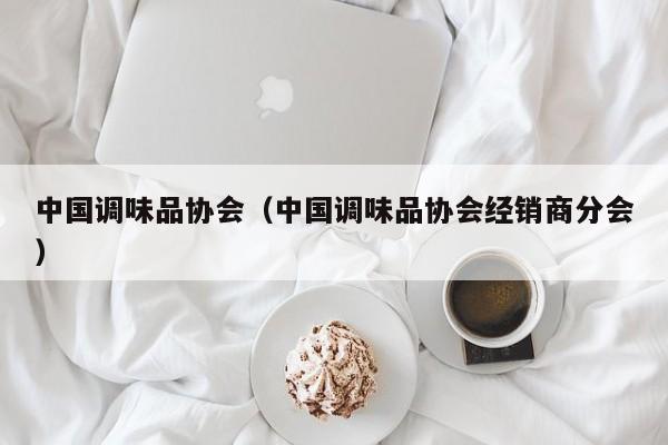中国调味品协会(中国调味品协会经销商分会)
