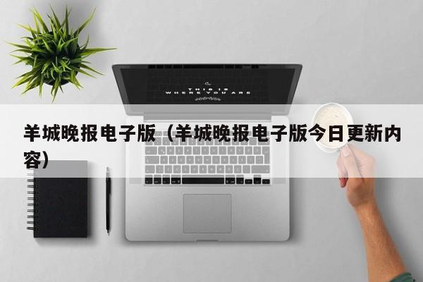 羊城晚报电子版(羊城晚报电子版今日更新内容)