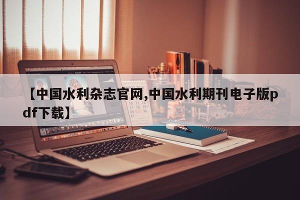 【中国水利杂志官网,中国水利期刊电子版pdf下载】