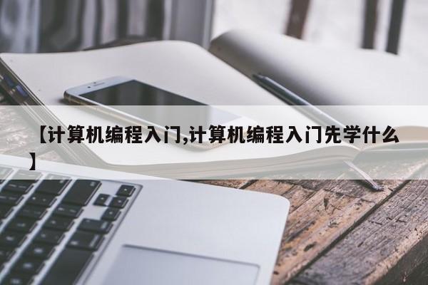 【计算机编程入门,计算机编程入门先学什么】