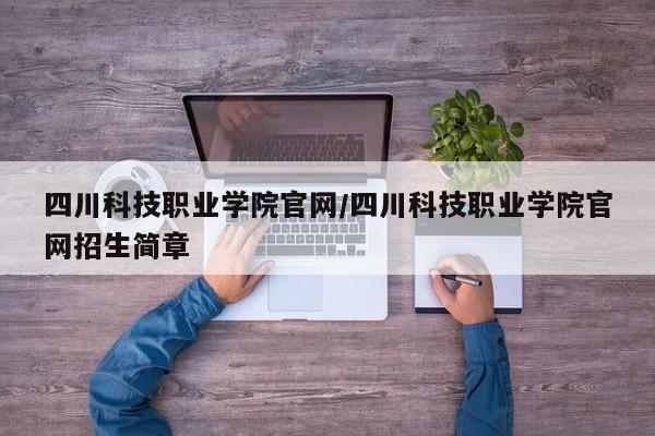 四川科技职业学院官网/四川科技职业学院官网招生简章