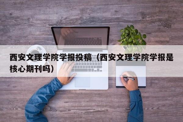 西安文理学院学报投稿(西安文理学院学报是核心期刊吗)