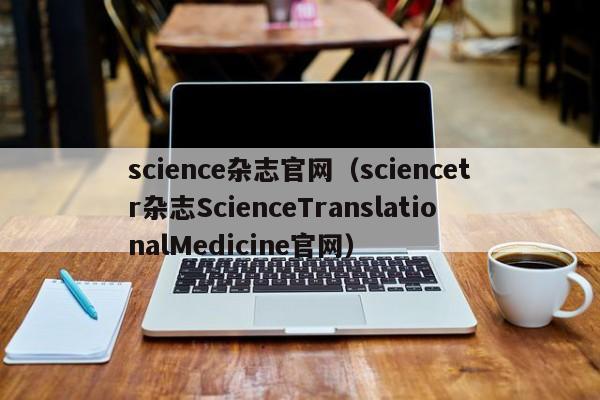 science杂志官网(sciencetr杂志ScienceTranslationalMedicine官网)