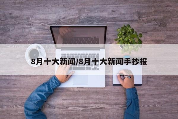 8月十大新闻/8月十大新闻手抄报