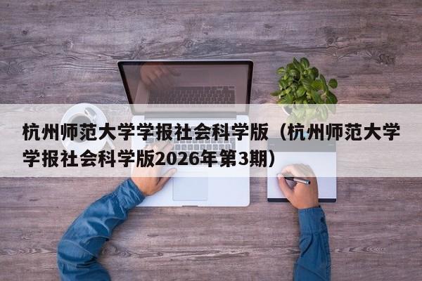 杭州师范大学学报社会科学版(杭州师范大学学报社会科学版2026年第3期)