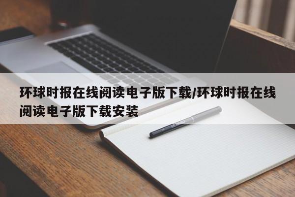 环球时报在线阅读电子版下载/环球时报在线阅读电子版下载安装