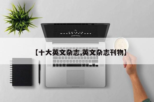 【十大英文杂志,英文杂志刊物】