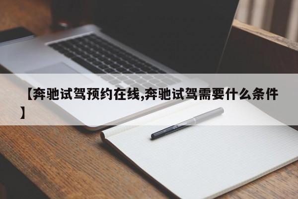 【奔驰试驾预约在线,奔驰试驾需要什么条件】