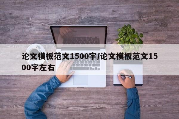 论文模板范文1500字/论文模板范文1500字左右