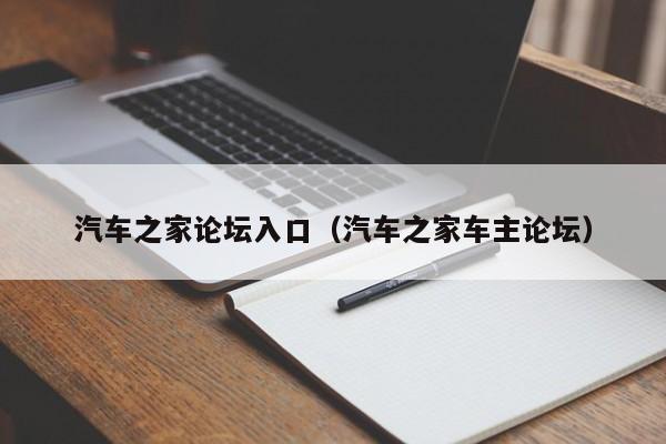 汽车之家论坛入口(汽车之家车主论坛)