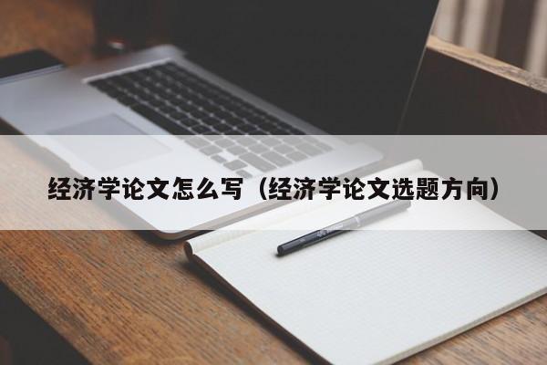 经济学论文怎么写(经济学论文选题方向)