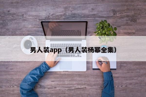 男人装app(男人装杨幂全集)