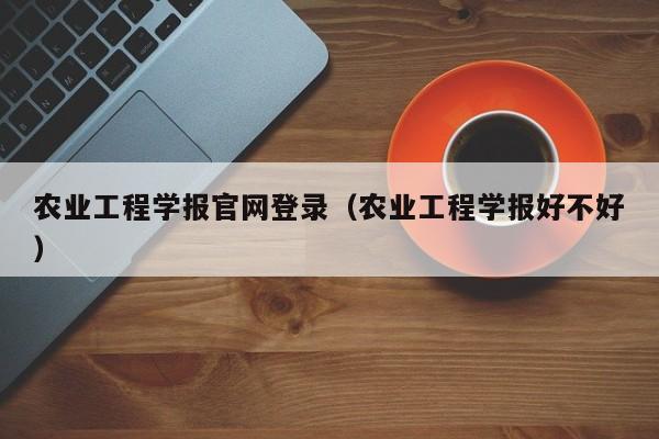 农业工程学报官网登录(农业工程学报好不好)