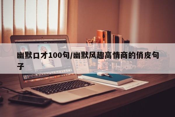 幽默口才100句/幽默风趣高情商的俏皮句子