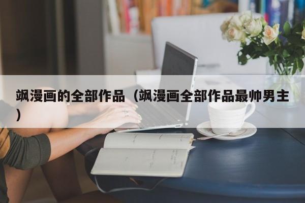 飒漫画的全部作品(飒漫画全部作品最帅男主)