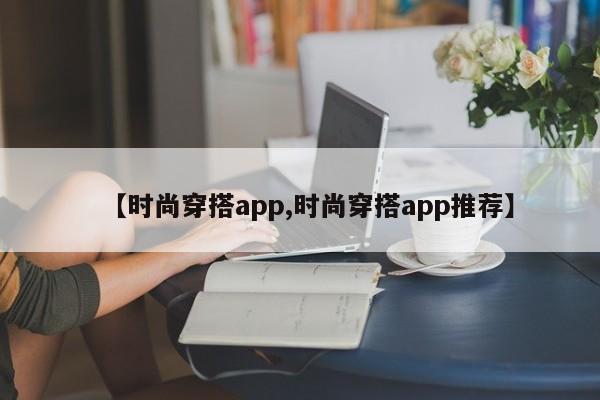 【时尚穿搭app,时尚穿搭app推荐】