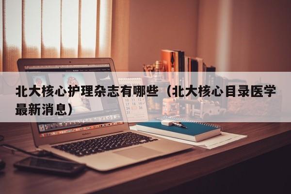 北大核心护理杂志有哪些(北大核心目录医学最新消息)