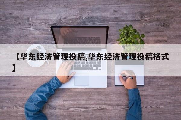 【华东经济管理投稿,华东经济管理投稿格式】