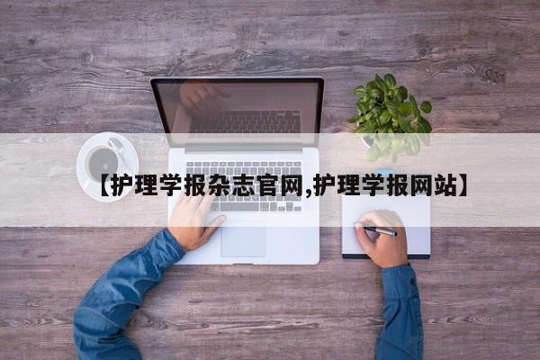 【护理学报杂志官网,护理学报网站】