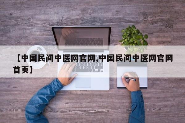 【中国民间中医网官网,中国民间中医网官网首页】
