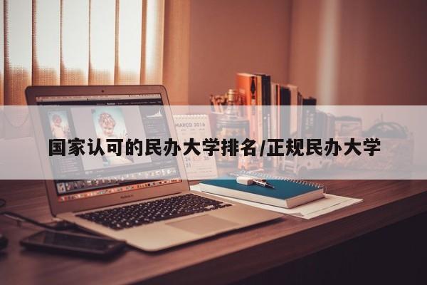 国家认可的民办大学排名/正规民办大学