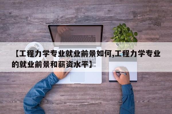 【工程力学专业就业前景如何,工程力学专业的就业前景和薪资水平】