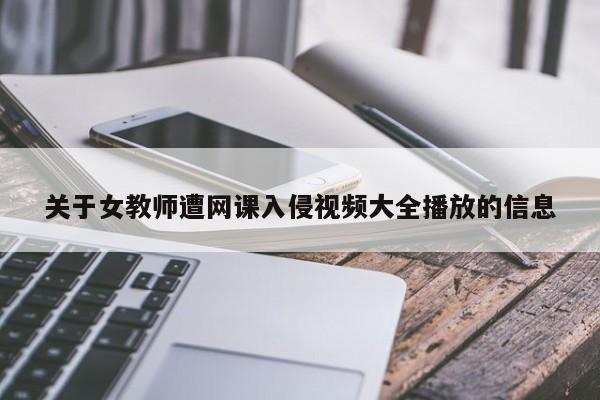 关于女教师遭网课入侵视频大全播放的信息