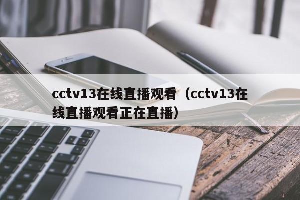 cctv13在线直播观看(cctv13在线直播观看正在直播)