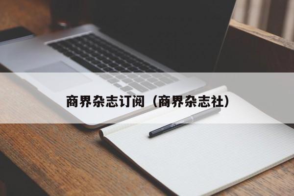 商界杂志订阅(商界杂志社)